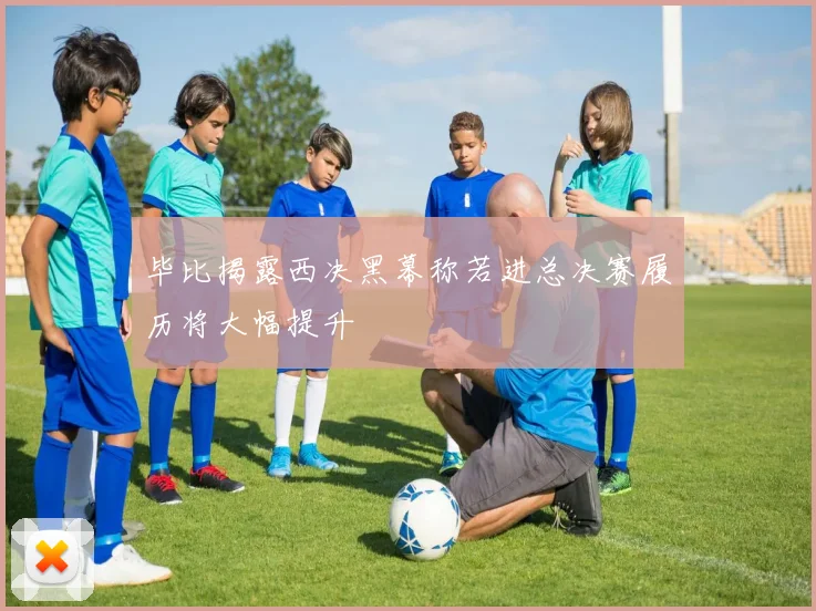 毕比揭露西决黑幕称若进总决赛履历将大幅提升
