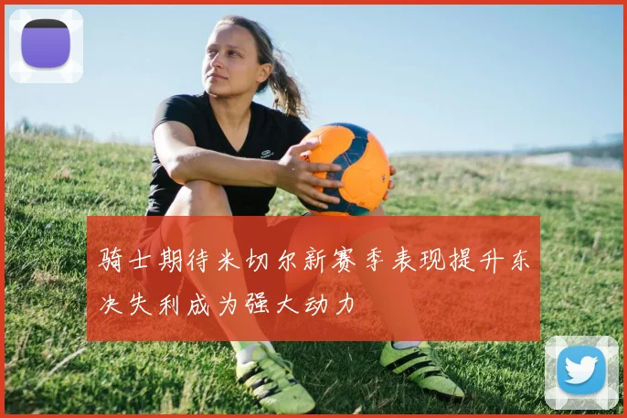 骑士期待米切尔新赛季表现提升东决失利成为强大动力