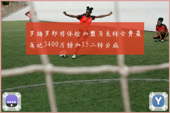 罗梅罗即将体检加盟马竞转会费最高达3400万镑加15二转分成