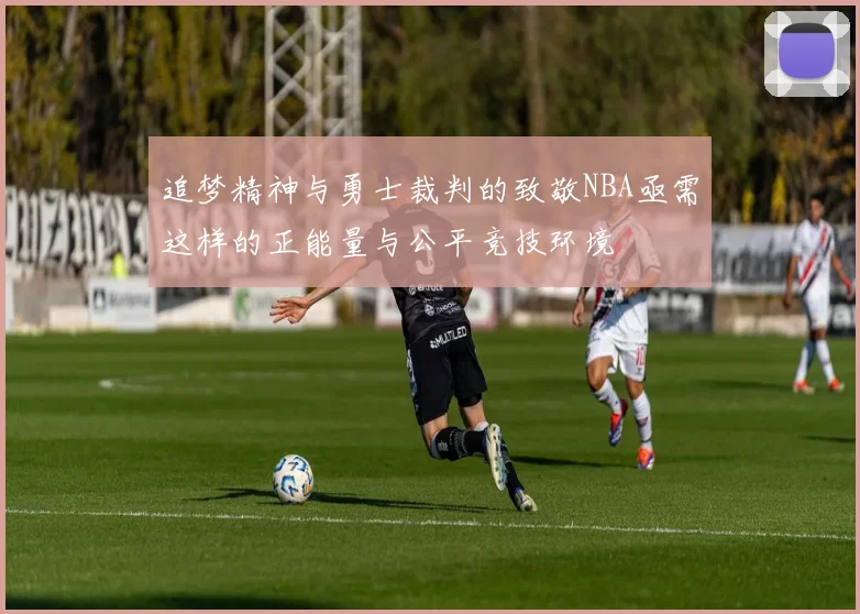 追梦精神与勇士裁判的致敬NBA亟需这样的正能量与公平竞技环境