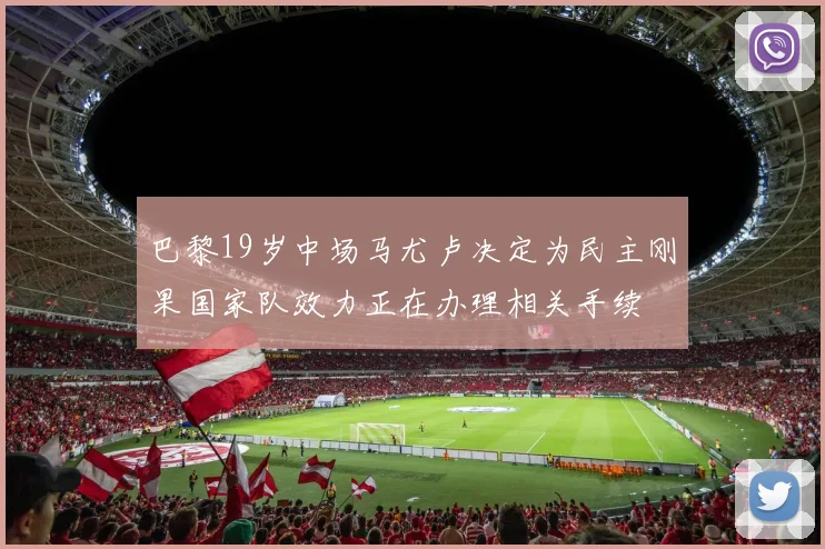 巴黎19岁中场马尤卢决定为民主刚果国家队效力正在办理相关手续
