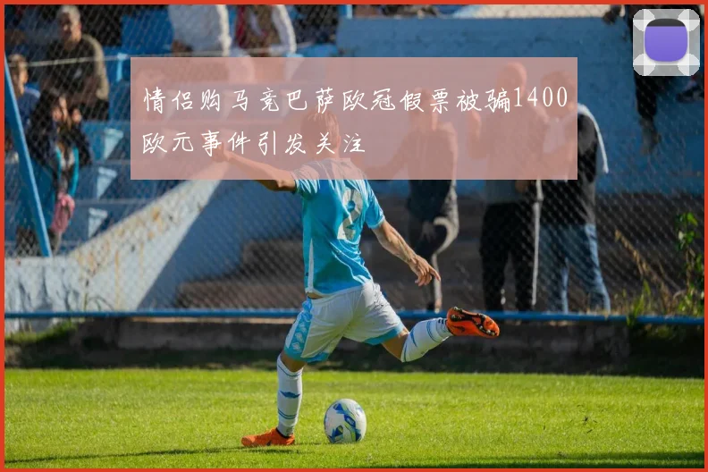 情侣购马竞巴萨欧冠假票被骗1400欧元事件引发关注