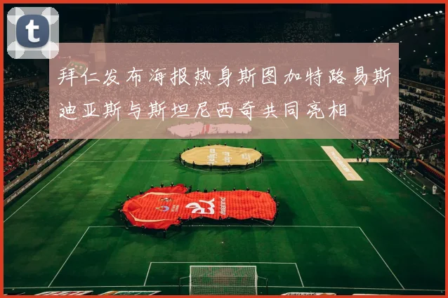 拜仁发布海报热身斯图加特路易斯迪亚斯与斯坦尼西奇共同亮相