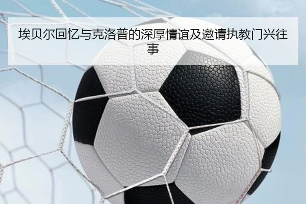埃贝尔回忆与克洛普的深厚情谊及邀请执教门兴往事